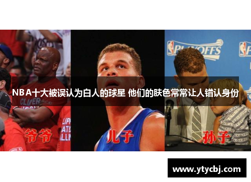 NBA十大被误认为白人的球星 他们的肤色常常让人错认身份